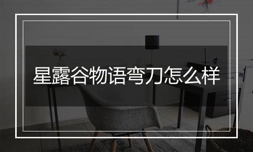 星露谷物语弯刀怎么样