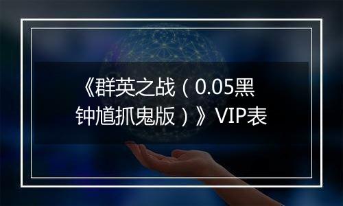 《群英之战（0.05黑钟馗抓鬼版）》VIP表