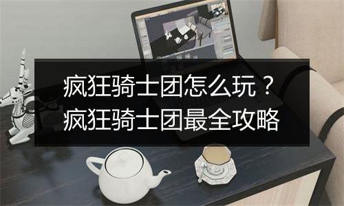疯狂骑士团怎么玩？疯狂骑士团最全攻略