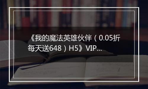 《我的魔法英雄伙伴（0.05折每天送648）H5》VIP等级表