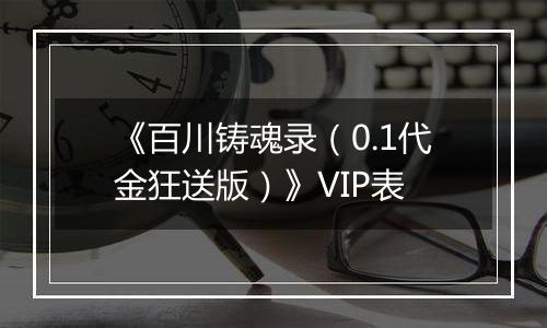《百川铸魂录（0.1代金狂送版）》VIP表