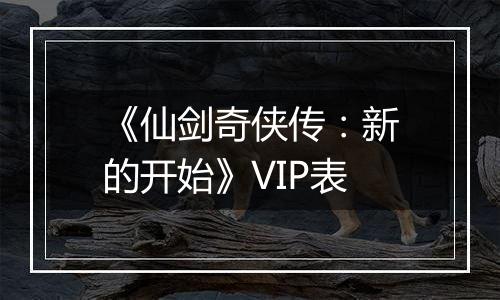 《仙剑奇侠传：新的开始》VIP表