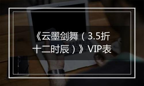 《云墨剑舞（3.5折十二时辰）》VIP表
