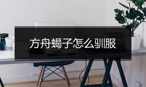 方舟蝎子怎么驯服