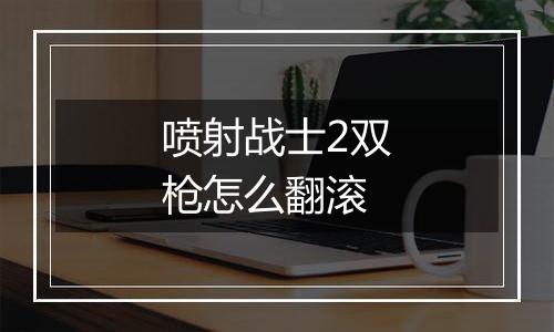 喷射战士2双枪怎么翻滚