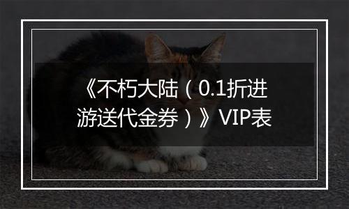 《不朽大陆（0.1折进游送代金券）》VIP表