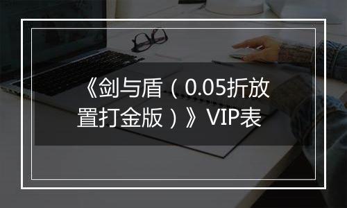 《剑与盾（0.05折放置打金版）》VIP表