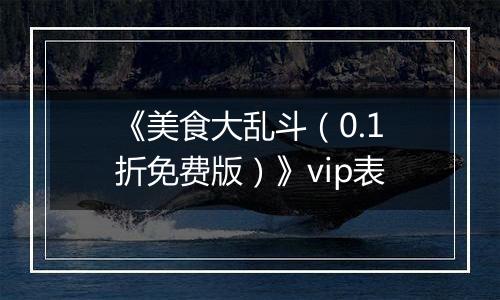 《美食大乱斗（0.1折免费版）》vip表