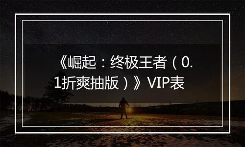 《崛起：终极王者（0.1折爽抽版）》VIP表