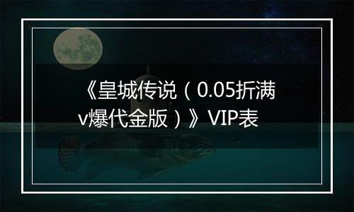 《皇城传说（0.05折满v爆代金版）》VIP表