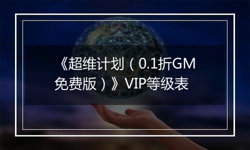 《超维计划（0.1折GM免费版）》VIP等级表