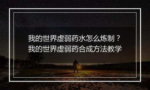 我的世界虚弱药水怎么炼制？我的世界虚弱药合成方法教学