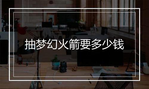 抽梦幻火箭要多少钱