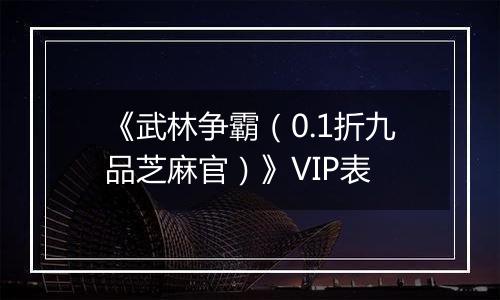 《武林争霸（0.1折九品芝麻官）》VIP表