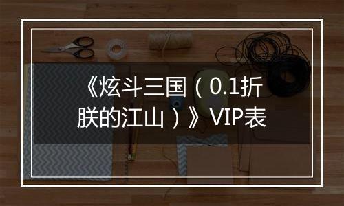 《炫斗三国（0.1折朕的江山）》VIP表