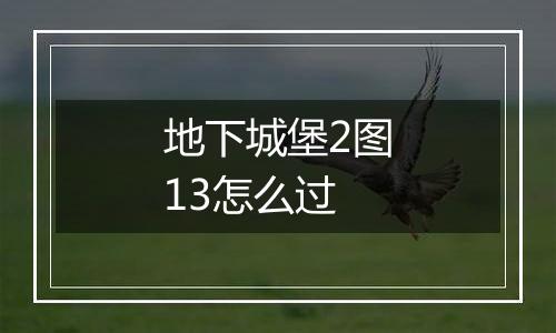 地下城堡2图13怎么过