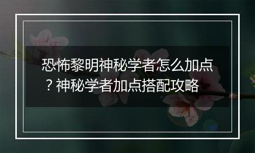 恐怖黎明神秘学者怎么加点？神秘学者加点搭配攻略