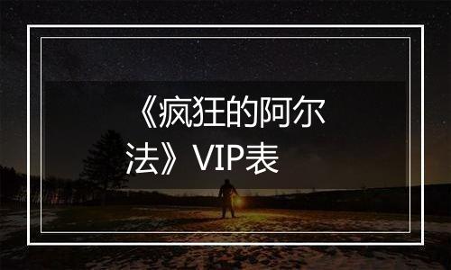 《疯狂的阿尔法》VIP表