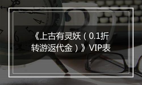 《上古有灵妖（0.1折转游返代金）》VIP表