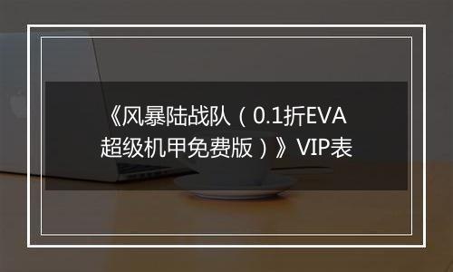 《风暴陆战队（0.1折EVA超级机甲免费版）》VIP表