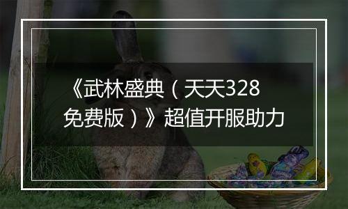 《武林盛典（天天328免费版）》超值开服助力