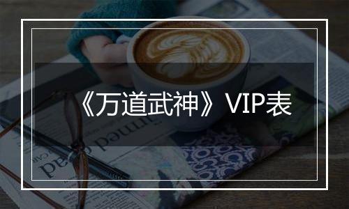 《万道武神》VIP表
