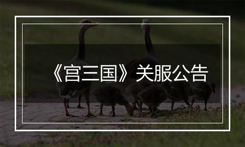 《宫三国》关服公告