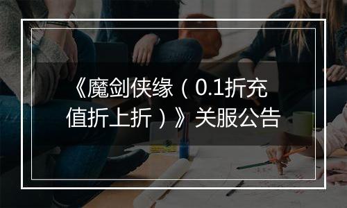 《魔剑侠缘（0.1折充值折上折）》关服公告