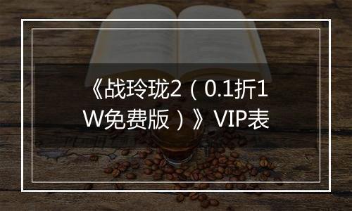 《战玲珑2（0.1折1W免费版）》VIP表