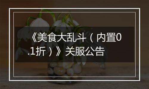 《美食大乱斗（内置0.1折）》关服公告