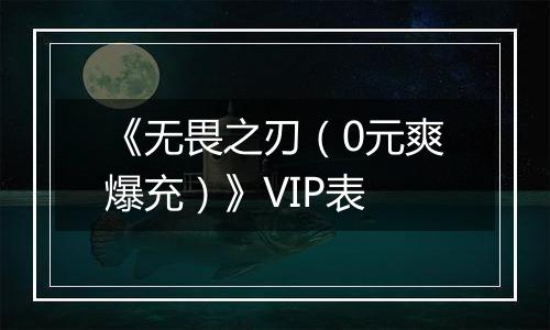 《无畏之刃（0元爽爆充）》VIP表