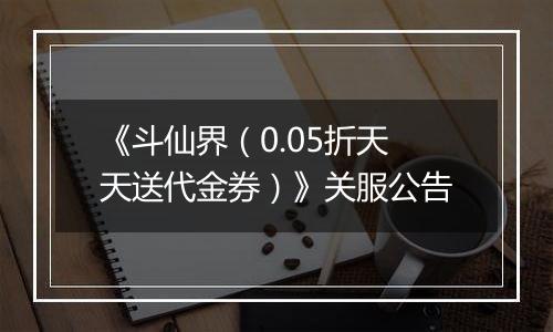 《斗仙界（0.05折天天送代金券）》关服公告