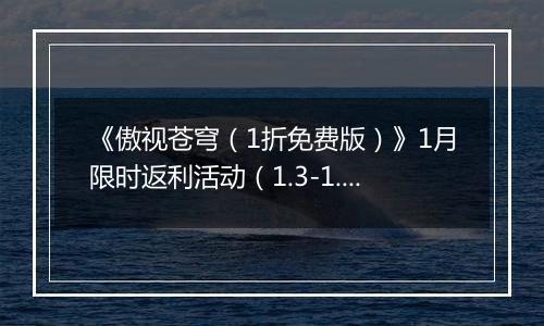 《傲视苍穹（1折免费版）》1月限时返利活动（1.3-1.9）