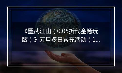 《墨武江山（0.05折代金畅玩版）》元旦多日累充活动（12.30-1.1）