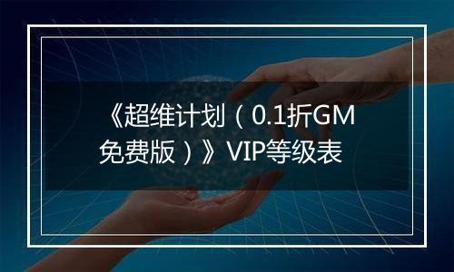 《超维计划（0.1折GM免费版）》VIP等级表