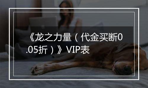 《龙之力量（代金买断0.05折）》VIP表