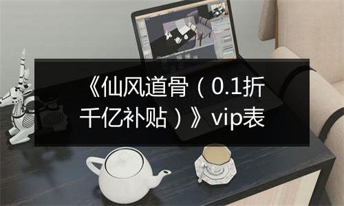 《仙风道骨（0.1折千亿补贴）》vip表