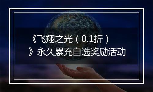 《飞翔之光（0.1折）》永久累充自选奖励活动