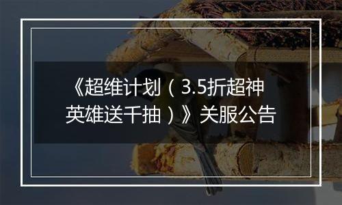 《超维计划（3.5折超神英雄送千抽）》关服公告