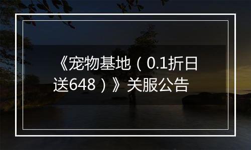 《宠物基地（0.1折日送648）》关服公告