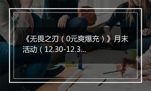 《无畏之刃（0元爽爆充）》月末活动（12.30-12.31）