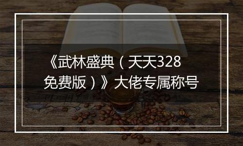 《武林盛典（天天328免费版）》大佬专属称号