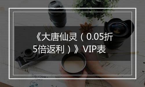 《大唐仙灵（0.05折5倍返利）》VIP表