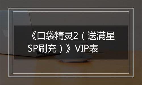 《口袋精灵2（送满星SP刷充）》VIP表