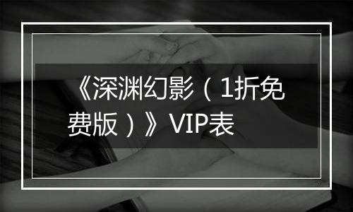 《深渊幻影（1折免费版）》VIP表