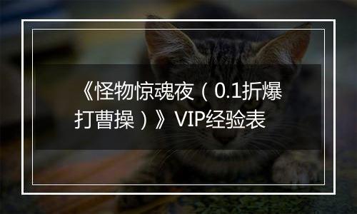 《怪物惊魂夜（0.1折爆打曹操）》VIP经验表
