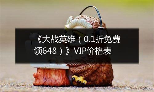 《大战英雄（0.1折免费领648）》VIP价格表