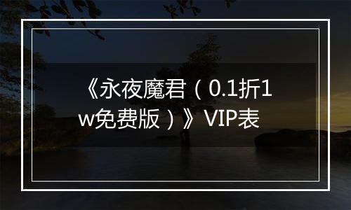 《永夜魔君（0.1折1w免费版）》VIP表