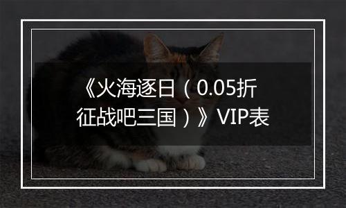 《火海逐日（0.05折征战吧三国）》VIP表