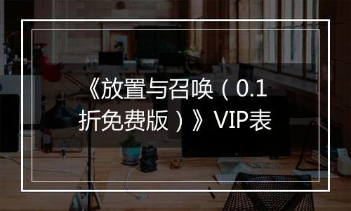 《放置与召唤（0.1折免费版）》VIP表